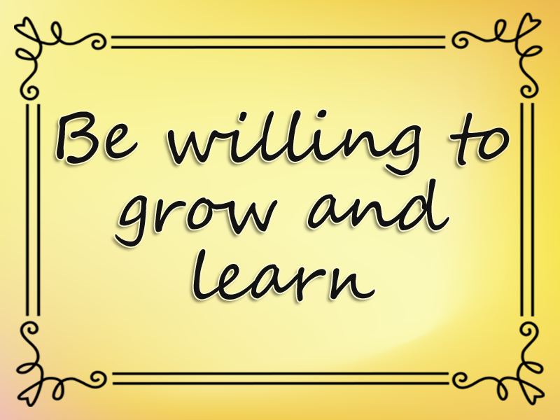 Be Willing to Grow and Learn