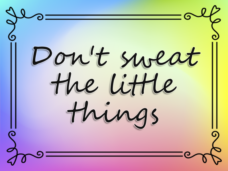 Don't Sweat the Little Things