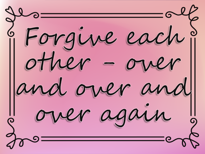 marriage advice: Forgive Each Other - over and over and over Again