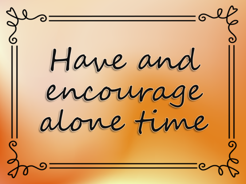Have and Encourage Alone Time