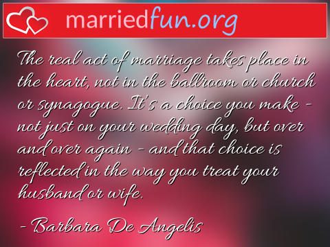 Marriage Quote by Barbara De Angelis - The real act of marriage takes place in ... 