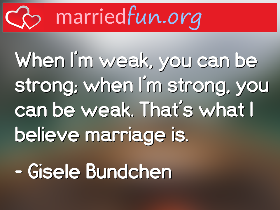 Gisele Bundchen Quote - When I'm weak, you can be strong; when I'm ... 