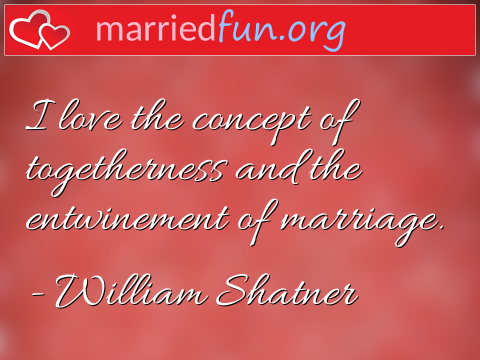 Marriage Quote by William Shatner - I love the concept of togetherness and ... 