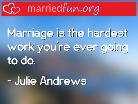 Marriage Quote by Julie Andrews - Marriage is the hardest work you're ... 