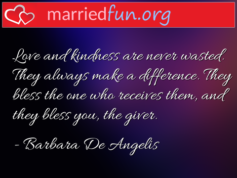 Love Quote by Barbara De Angelis - Love and kindness are never wasted. ... 