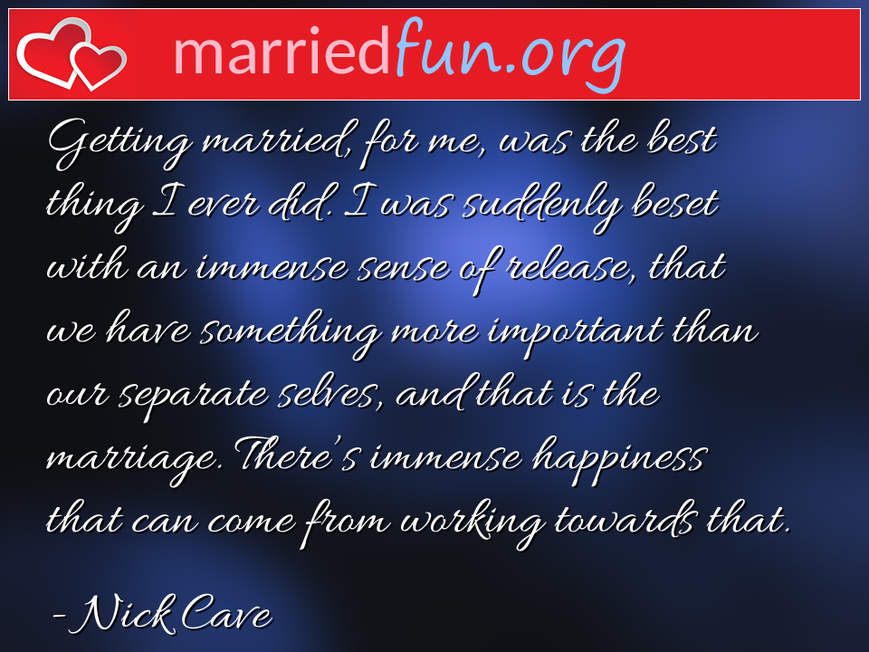 Nick Cave Quote - Getting married, for me, was the best thing I ... 