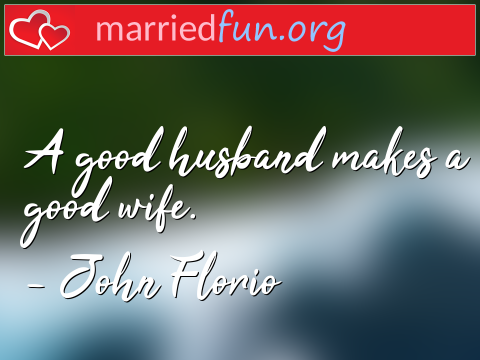 Marriage Quote by John Florio - A good husband makes a good wife.