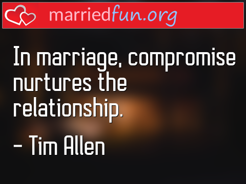 Marriage Quote by Tim Allen - In marriage, compromise nurtures the ... 