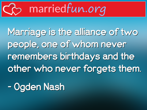 Marriage Quote by Ogden Nash - Marriage is the alliance of two people, ... 