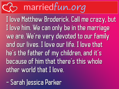 Marriage Quote by Sarah Jessica Parker - I love Matthew Broderick. Call me ... 