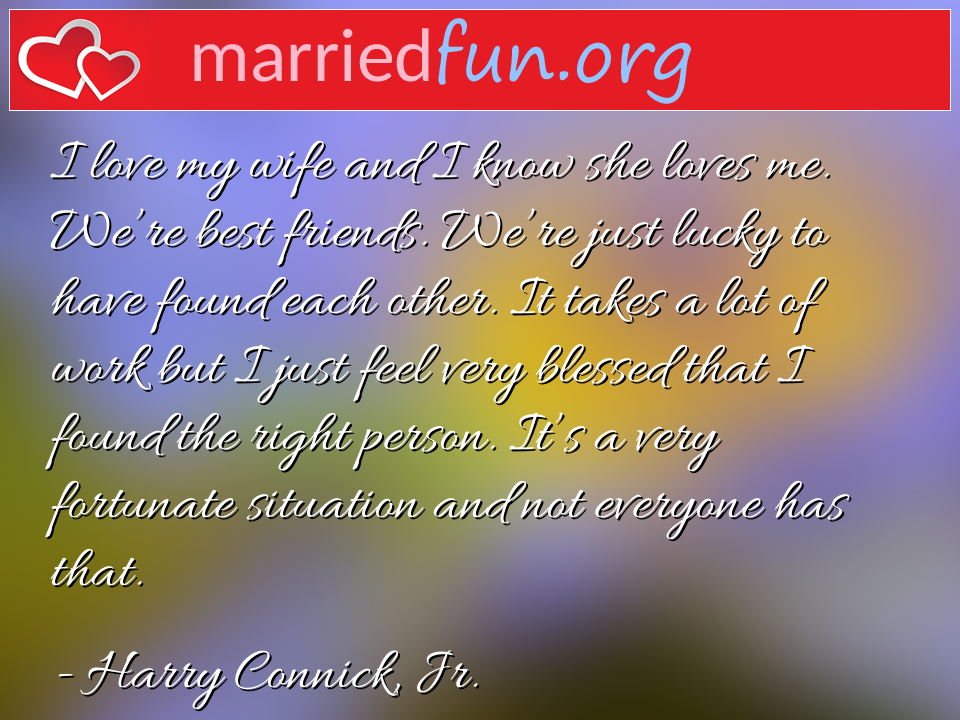Harry Connick, Jr. Quote - I love my wife and I know she loves me. We're ... 