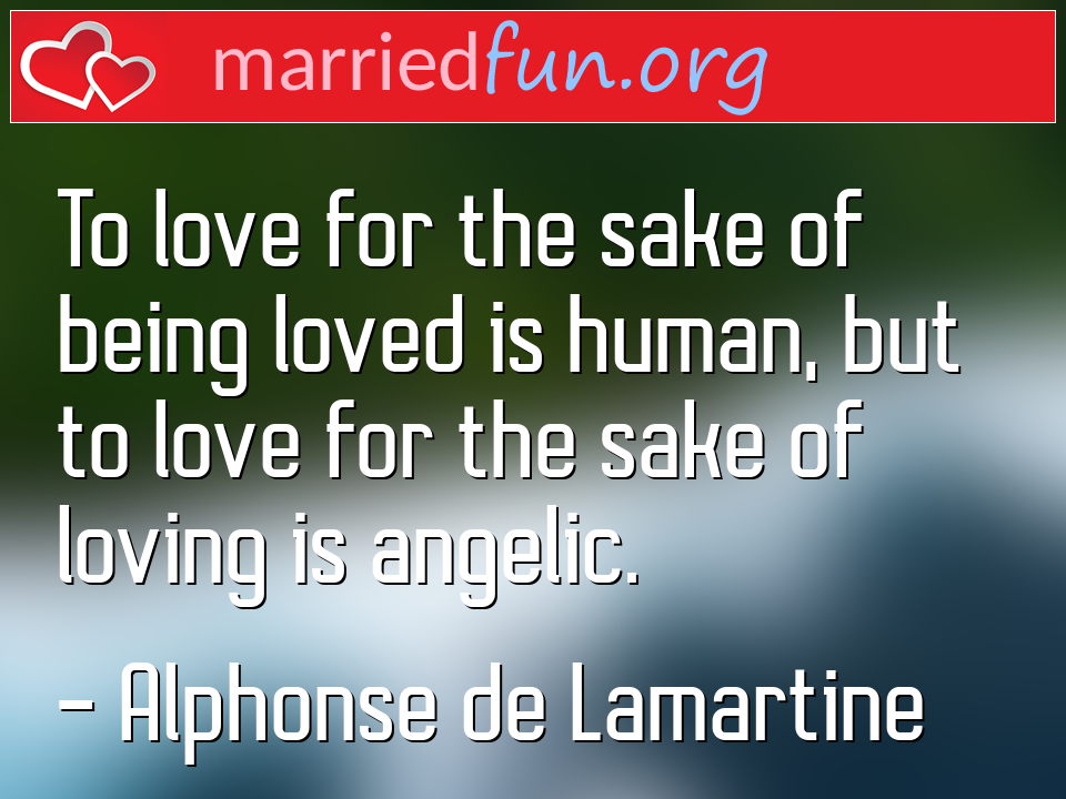 Alphonse de Lamartine Quote - To love for the sake of being loved is human, but ... 