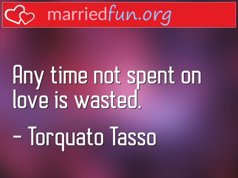 Love Quote by Torquato Tasso - Any time not spent on love is wasted.