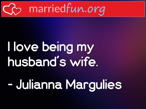 Love Quote by Julianna Margulies - I love being my husband's wife.