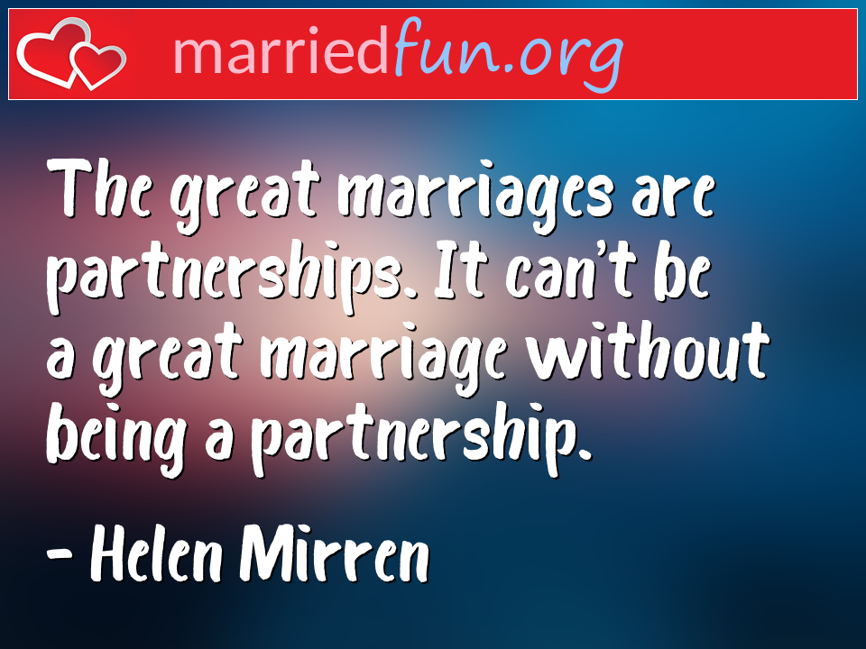 Helen Mirren Quote - The great marriages are partnerships. It can't be ... 