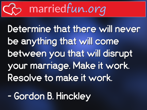 Marriage Quote by Gordon B. Hinckley - Determine that there will never be ... 