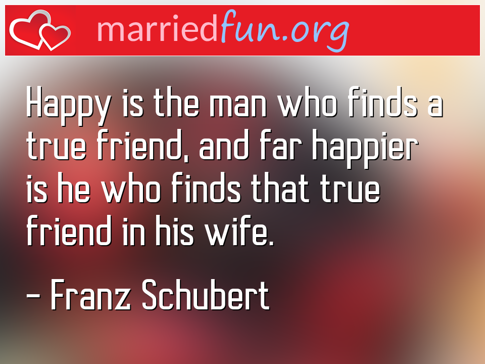 Franz Schubert Quote - Happy is the man who finds a true friend, and far ... 