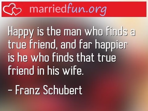 Marriage Quote by Franz Schubert - Happy is the man who finds a true ... 