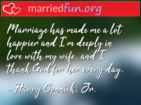 Marriage Quote by Harry Connick, Jr. - Marriage has made me a lot happier and ... 