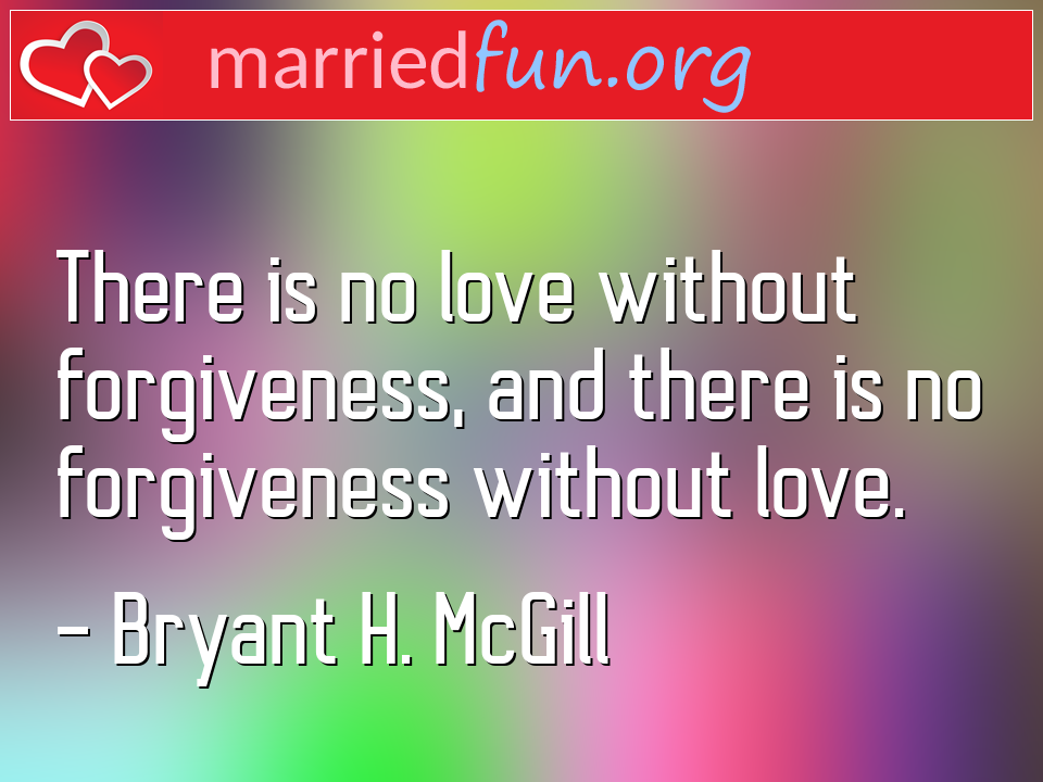 Bryant H. McGill Quote - There is no love without forgiveness, and there ... 