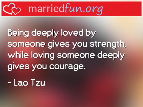 Love Quote by Lao Tzu - Being deeply loved by someone gives you ... 