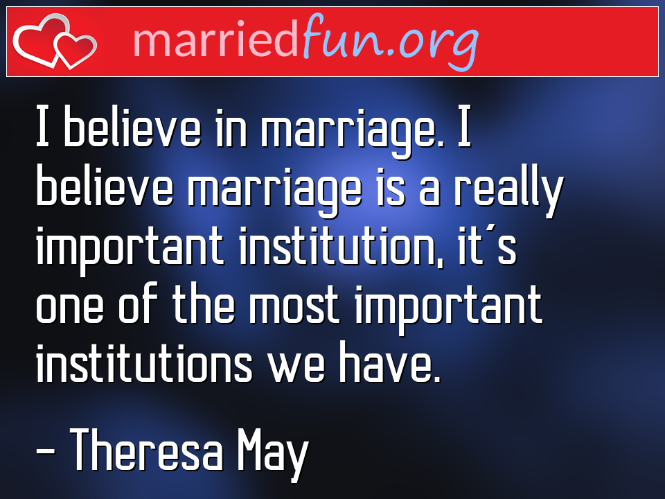 Theresa May Quote - I believe in marriage. I believe marriage is a ... 