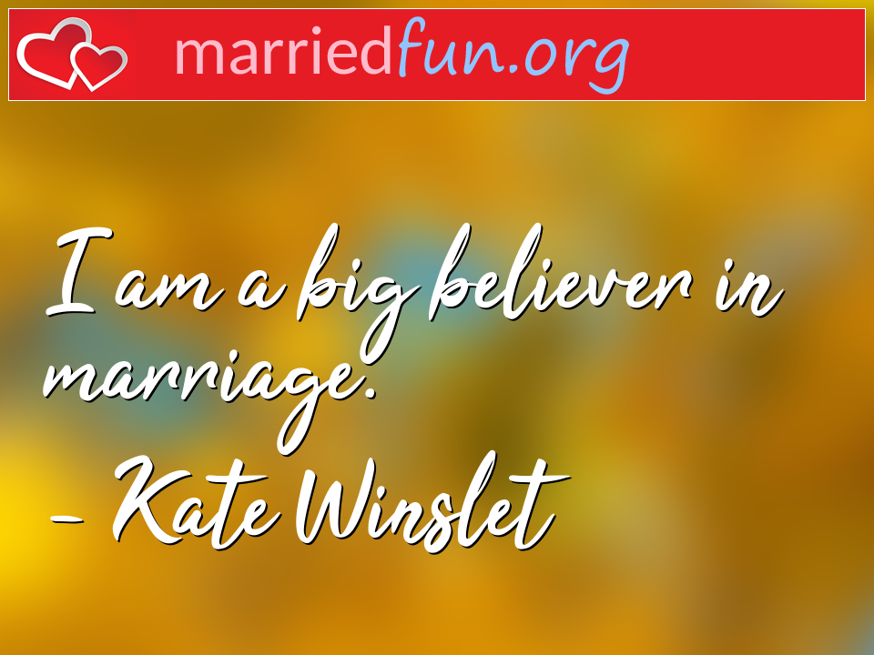 Kate Winslet Quote - I am a big believer in marriage.