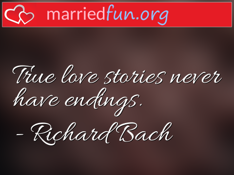 Love Quote by Richard Bach - True love stories never have endings.