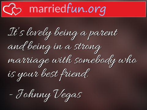 Marriage Quote by Johnny Vegas - It's lovely being a parent and being in ... 