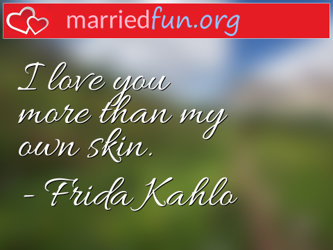 Love Quote by Frida Kahlo - I love you more than my own skin.