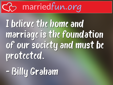 Marriage Quote by Billy Graham - I believe the home and marriage is the ... 