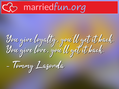 Love Quote by Tommy Lasorda - You give loyalty, you'll get it back. ... 