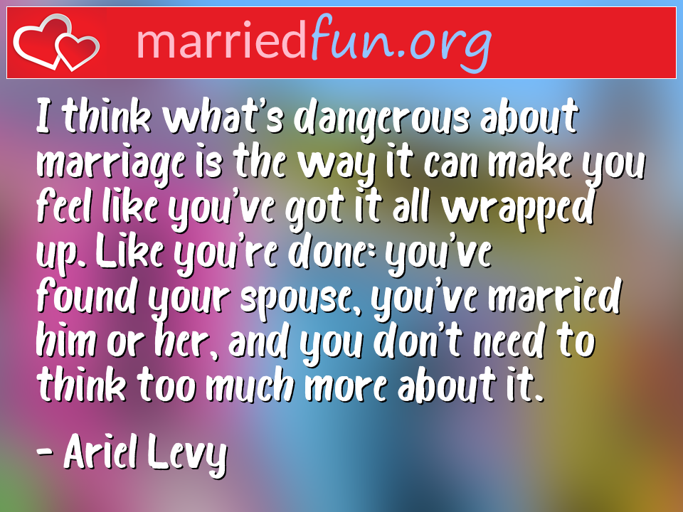 Ariel Levy Quote - I think what's dangerous about marriage is the ... 