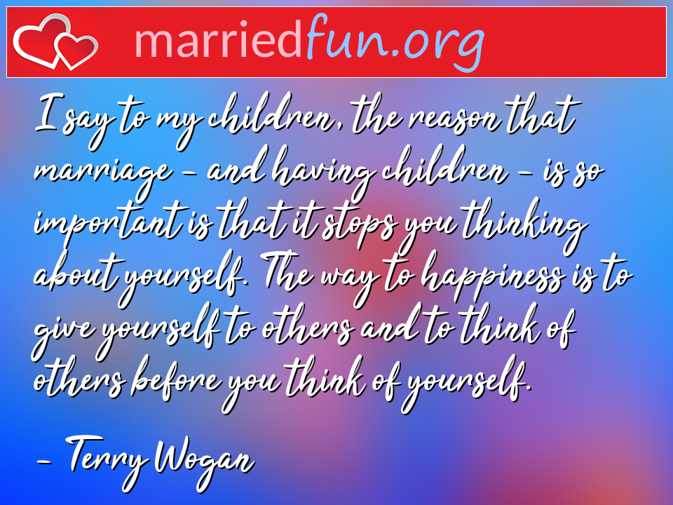 Terry Wogan Quote - I say to my children, the reason that marriage - ... 