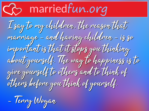 Marriage Quote by Terry Wogan - I say to my children, the reason that ... 