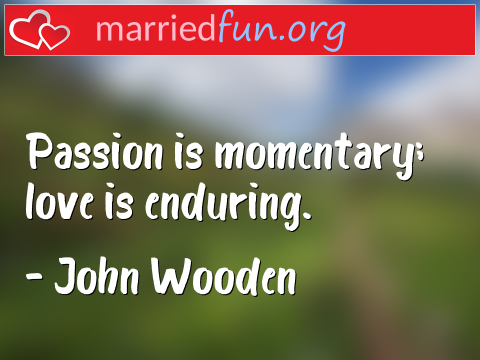 Love Quote by John Wooden - Passion is momentary; love is enduring.