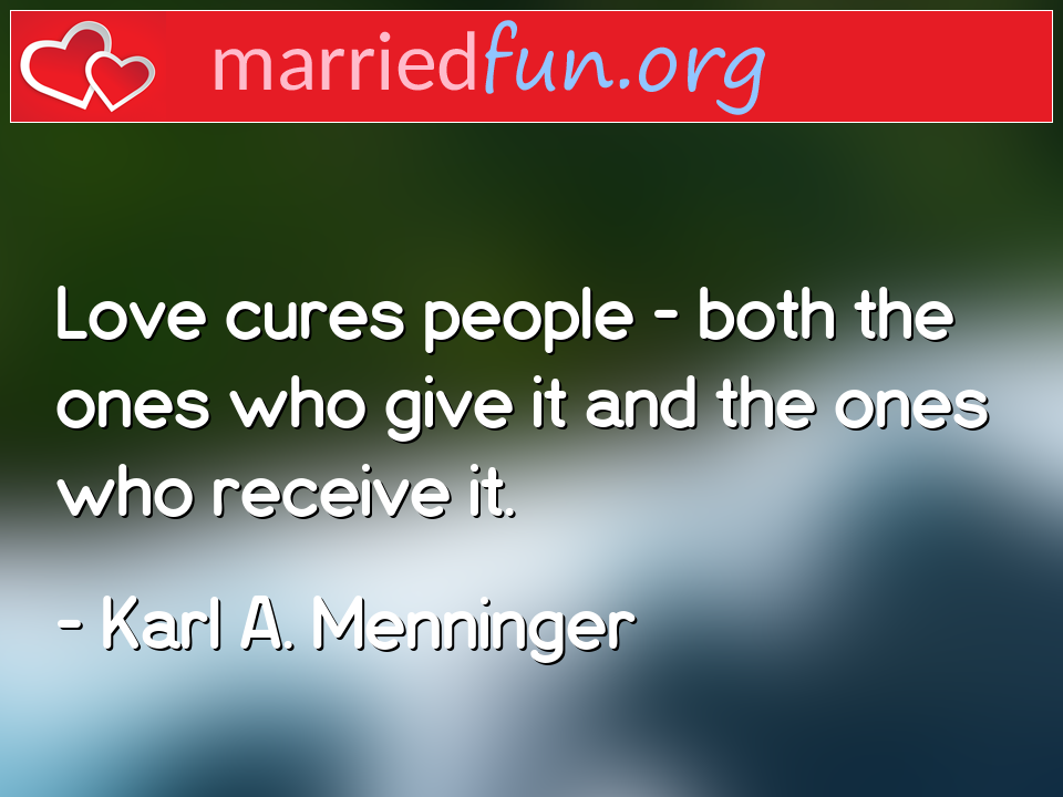 Karl A. Menninger Quote - Love cures people - both the ones who give it and ... 