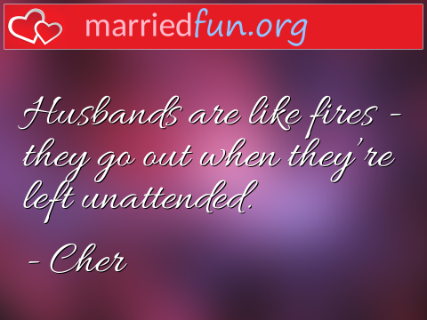 Marriage Quote by Cher - Husbands are like fires - they go out ... 